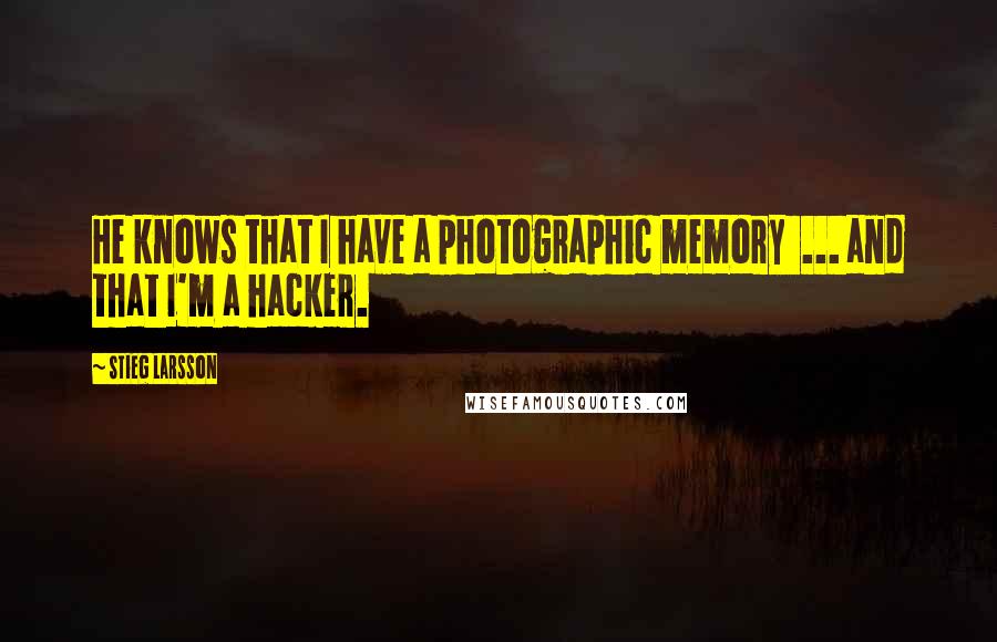 Stieg Larsson quotes: He knows that I have a photographic memory ... and that I'm a hacker.