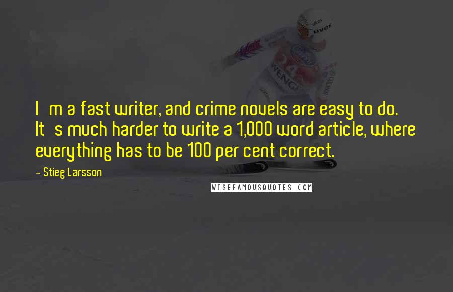 Stieg Larsson quotes: I'm a fast writer, and crime novels are easy to do. It's much harder to write a 1,000 word article, where everything has to be 100 per cent correct.