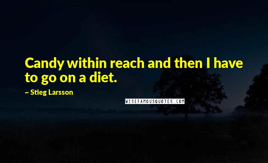 Stieg Larsson quotes: Candy within reach and then I have to go on a diet.