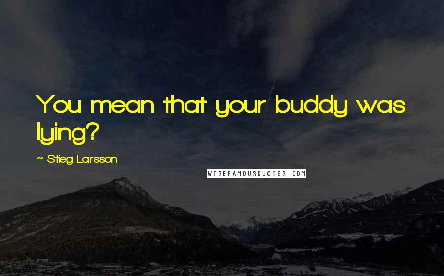 Stieg Larsson quotes: You mean that your buddy was lying?