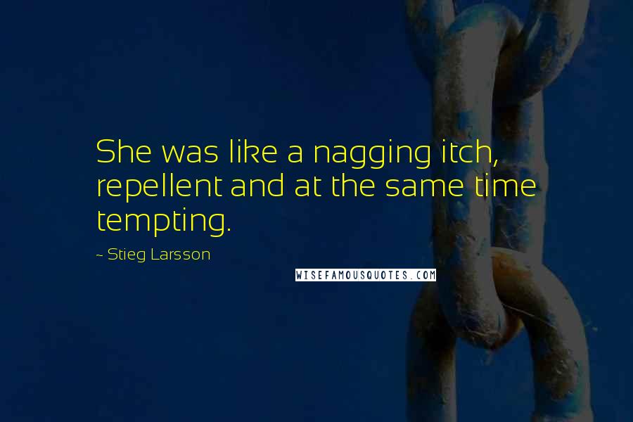 Stieg Larsson quotes: She was like a nagging itch, repellent and at the same time tempting.