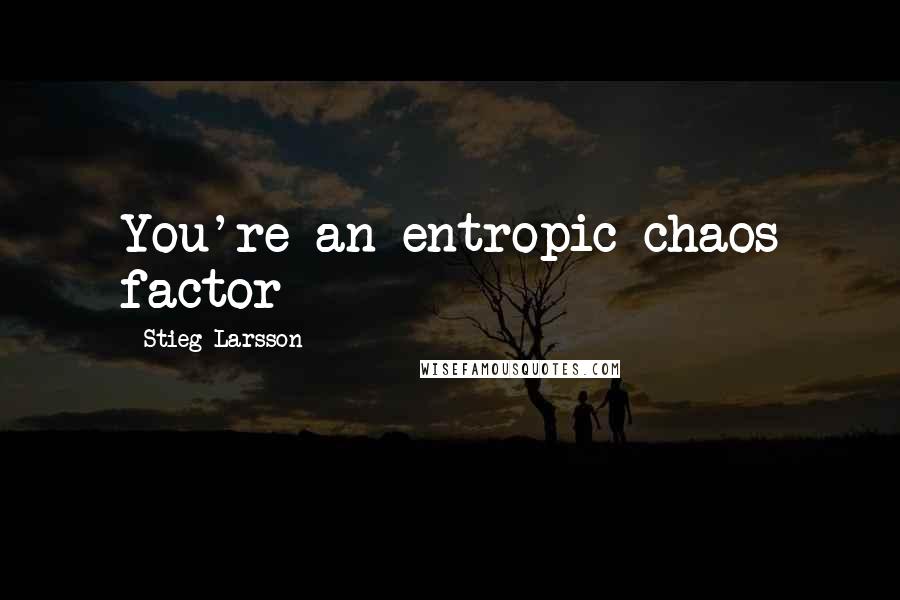 Stieg Larsson quotes: You're an entropic chaos factor