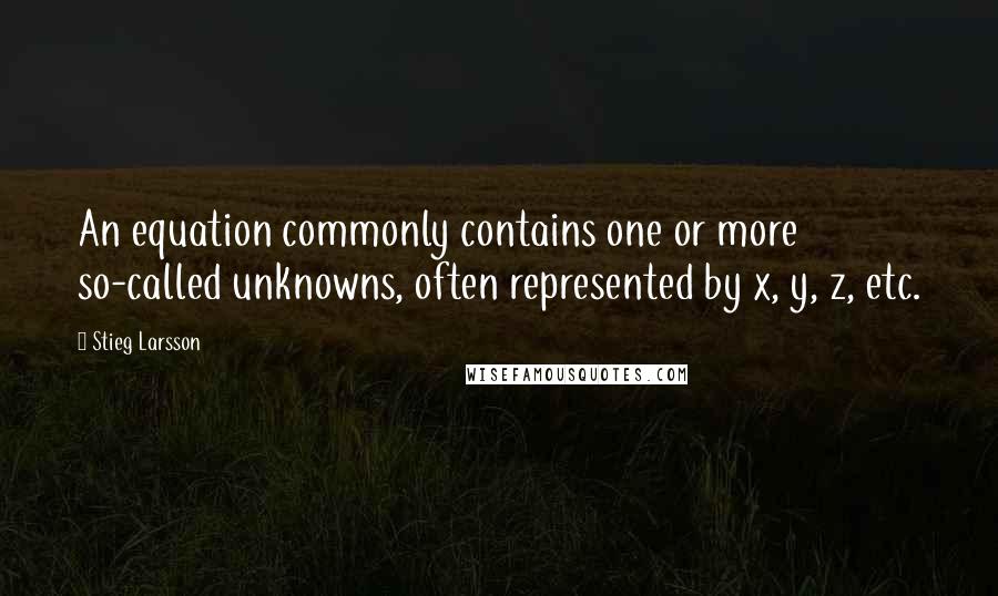 Stieg Larsson quotes: An equation commonly contains one or more so-called unknowns, often represented by x, y, z, etc.