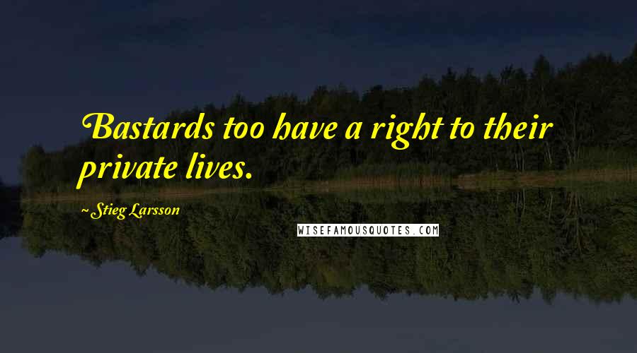 Stieg Larsson quotes: Bastards too have a right to their private lives.