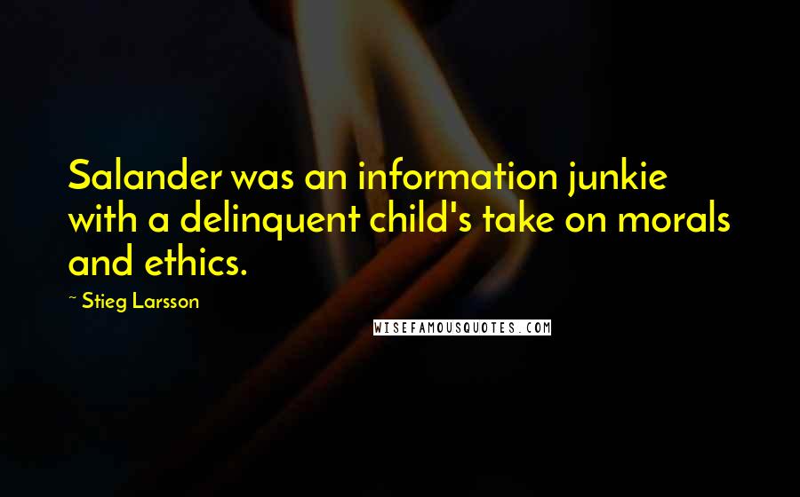 Stieg Larsson quotes: Salander was an information junkie with a delinquent child's take on morals and ethics.