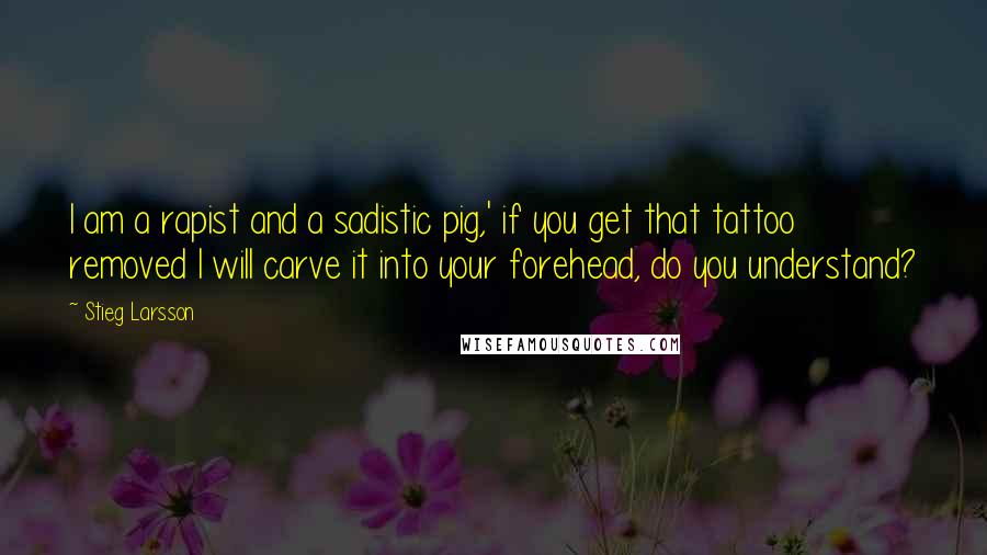 Stieg Larsson quotes: I am a rapist and a sadistic pig,' if you get that tattoo removed I will carve it into your forehead, do you understand?