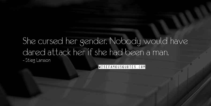 Stieg Larsson quotes: She cursed her gender. Nobody would have dared attack her if she had been a man.