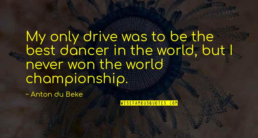 Stiegelbauer Quotes By Anton Du Beke: My only drive was to be the best Stiegelbauer Quotes By Anton Du Beke: My only drive was to be the best