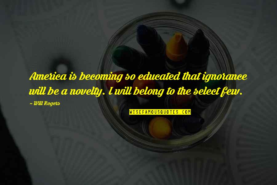 Stiegelbauer Quotes By Will Rogers: America is becoming so educated that ignorance will Stiegelbauer Quotes By Will Rogers: America is becoming so educated that ignorance will