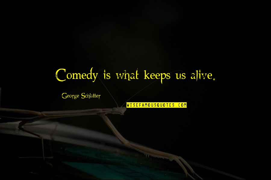 Stiegemeier Beer Quotes By George Schlatter: Comedy is what keeps us alive.