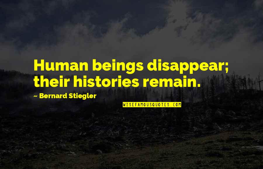 Stiegler Bernard Quotes By Bernard Stiegler: Human beings disappear; their histories remain. Stiegler Bernard Quotes By Bernard Stiegler: Human beings disappear; their histories remain.