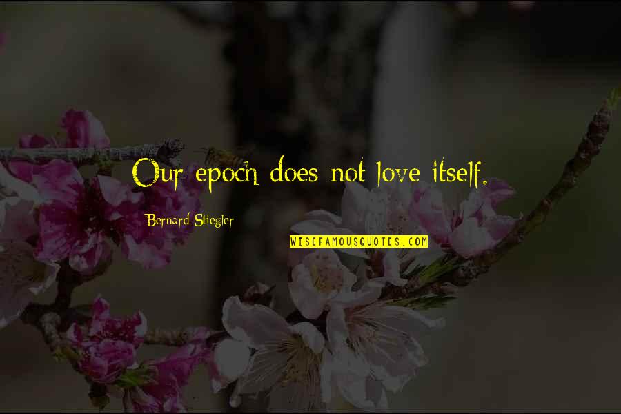 Stiegler Bernard Quotes By Bernard Stiegler: Our epoch does not love itself. Stiegler Bernard Quotes By Bernard Stiegler: Our epoch does not love itself.