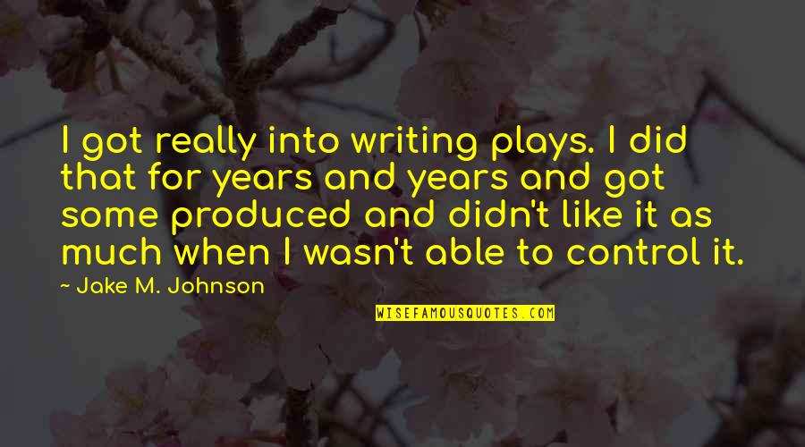 Stieglitz Equivalents Quotes By Jake M. Johnson: I got really into writing plays. I did
