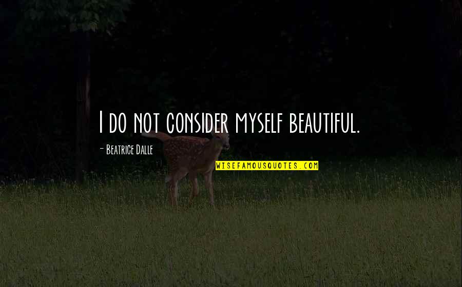 Stierwalt Crave Quotes By Beatrice Dalle: I do not consider myself beautiful. Stierwalt Crave Quotes By Beatrice Dalle: I do not consider myself beautiful.