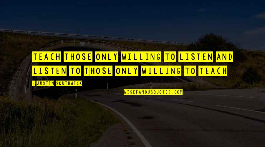 Stiff Man Quotes By Justin Southwick: Teach those only willing to listen and listen Stiff Man Quotes By Justin Southwick: Teach those only willing to listen and listen