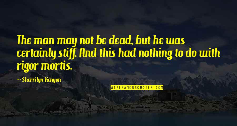 Stiff Man Quotes By Sherrilyn Kenyon: The man may not be dead, but he