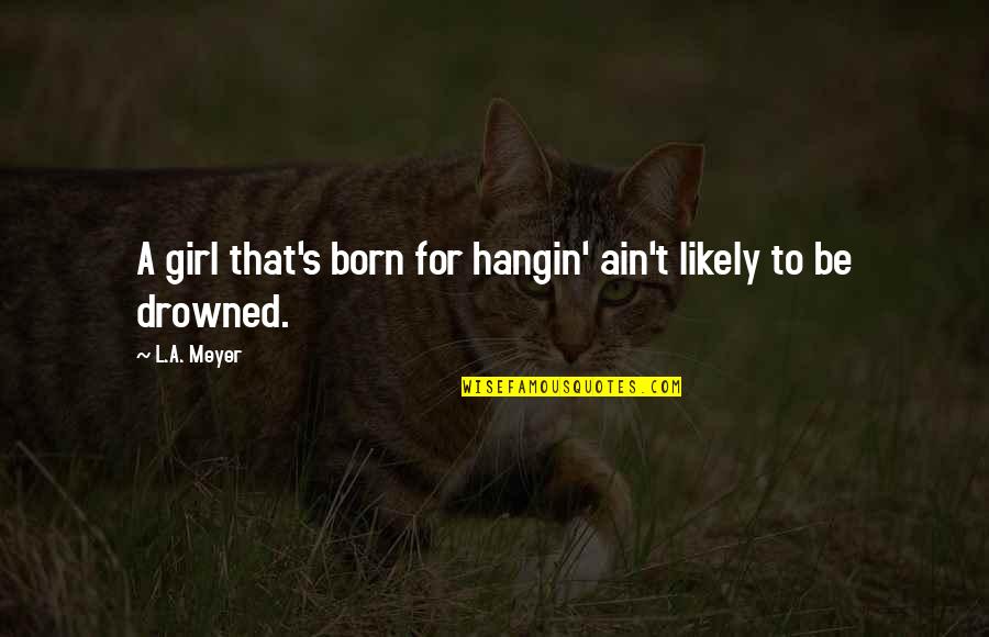 Stiff Neck Pose Quotes By L.A. Meyer: A girl that's born for hangin' ain't likely