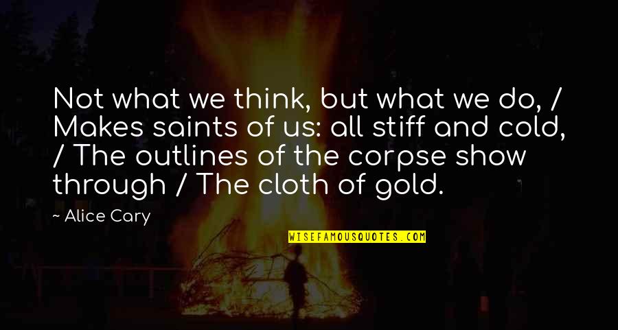 Stiff Quotes By Alice Cary: Not what we think, but what we do, Stiff Quotes By Alice Cary: Not what we think, but what we do,