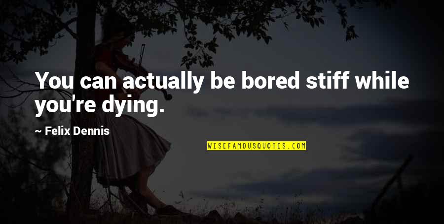 Stiff Quotes By Felix Dennis: You can actually be bored stiff while you're Stiff Quotes By Felix Dennis: You can actually be bored stiff while you're