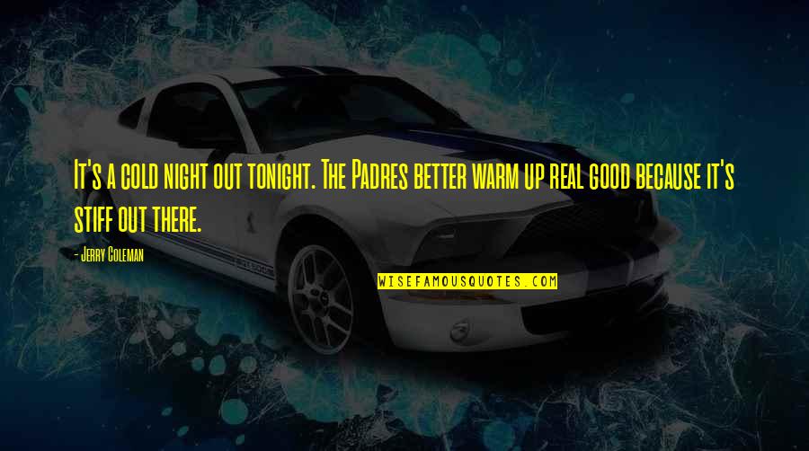 Stiff Quotes By Jerry Coleman: It's a cold night out tonight. The Padres Stiff Quotes By Jerry Coleman: It's a cold night out tonight. The Padres