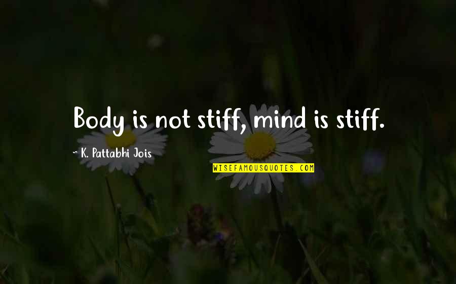 Stiff Quotes By K. Pattabhi Jois: Body is not stiff, mind is stiff. Stiff Quotes By K. Pattabhi Jois: Body is not stiff, mind is stiff.