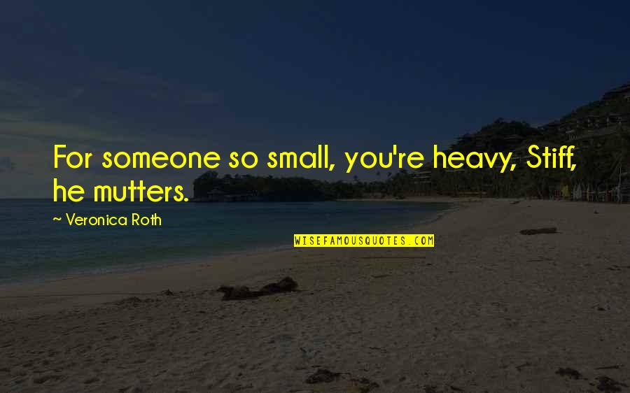 Stiff Quotes By Veronica Roth: For someone so small, you're heavy, Stiff, he Stiff Quotes By Veronica Roth: For someone so small, you're heavy, Stiff, he