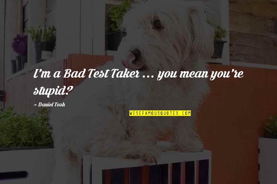 Stiff Relationship Quotes By Daniel Tosh: I'm a Bad Test Taker ... you mean