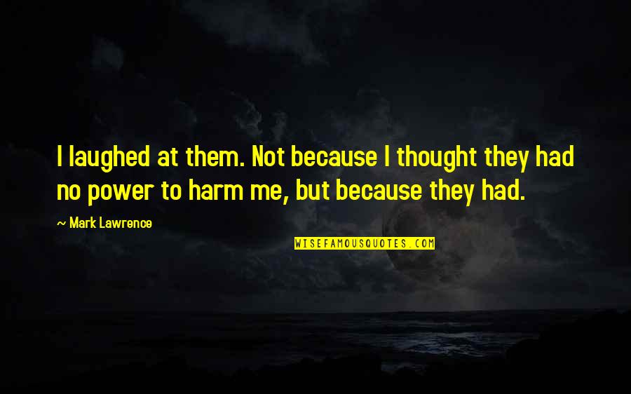 Stiffen Quotes By Mark Lawrence: I laughed at them. Not because I thought Stiffen Quotes By Mark Lawrence: I laughed at them. Not because I thought