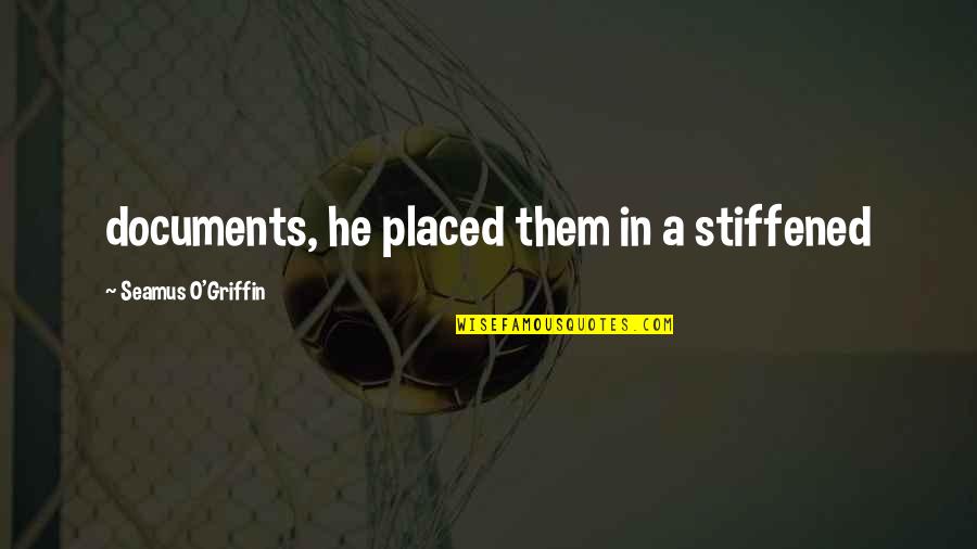 Stiffened Quotes By Seamus O'Griffin: documents, he placed them in a stiffened Stiffened Quotes By Seamus O'Griffin: documents, he placed them in a stiffened