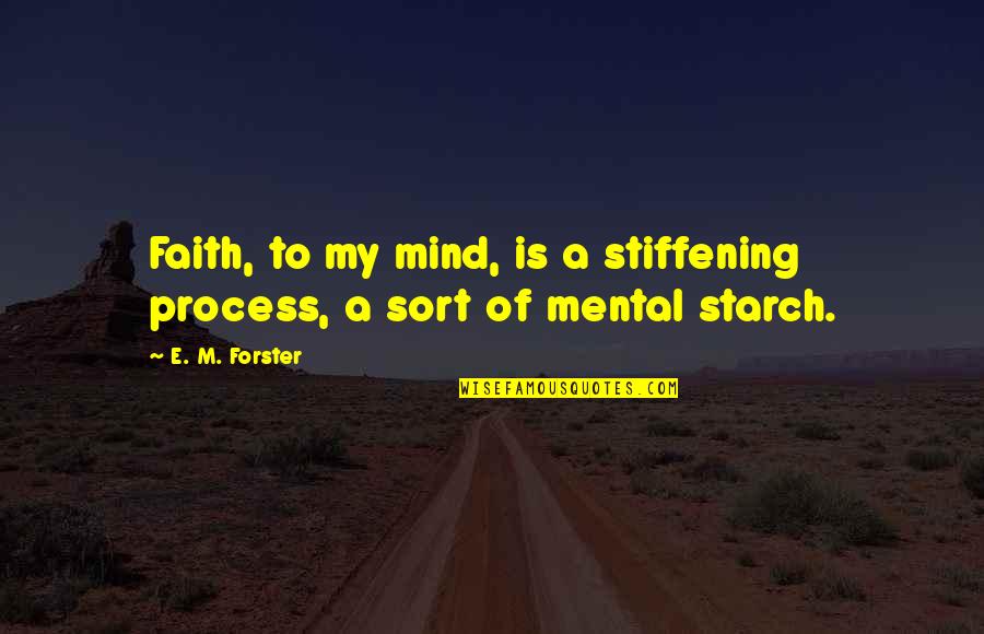 Stiffening Quotes By E. M. Forster: Faith, to my mind, is a stiffening process,