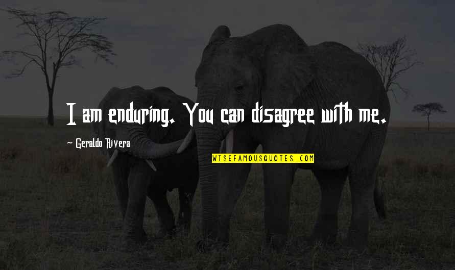 Stiffens Synonym Quotes By Geraldo Rivera: I am enduring. You can disagree with me.