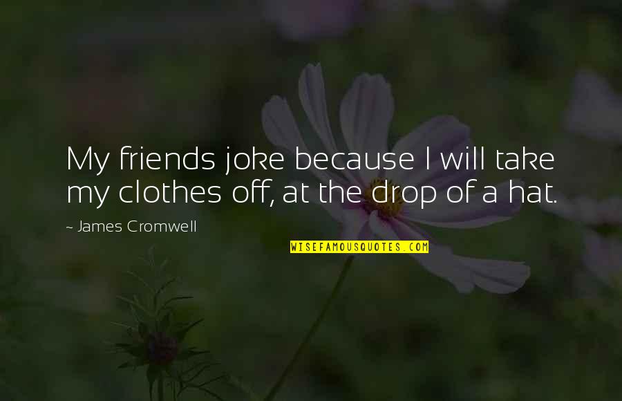 Stiffens Synonym Quotes By James Cromwell: My friends joke because I will take my
