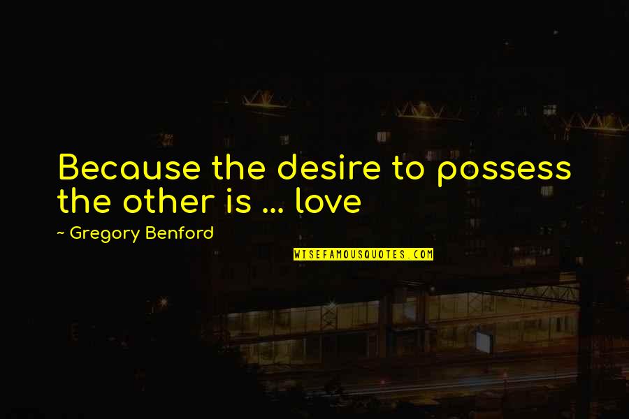 Stiffie Graphics Quotes By Gregory Benford: Because the desire to possess the other is Stiffie Graphics Quotes By Gregory Benford: Because the desire to possess the other is
