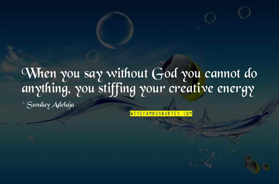 Stiffing Quotes By Sunday Adelaja: When you say without God you cannot do