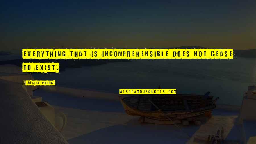 Stiffneckedness In The Bible Quotes By Blaise Pascal: Everything that is incomprehensible does not cease to Stiffneckedness In The Bible Quotes By Blaise Pascal: Everything that is incomprehensible does not cease to