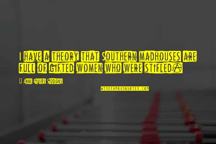 Stifled Quotes By Anne Rivers Siddons: I have a theory that Southern madhouses are Stifled Quotes By Anne Rivers Siddons: I have a theory that Southern madhouses are