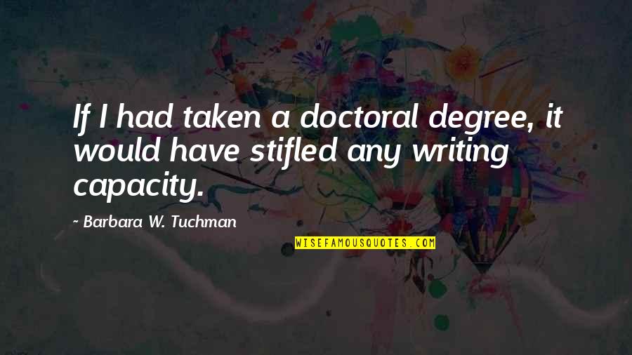 Stifled Quotes By Barbara W. Tuchman: If I had taken a doctoral degree, it Stifled Quotes By Barbara W. Tuchman: If I had taken a doctoral degree, it