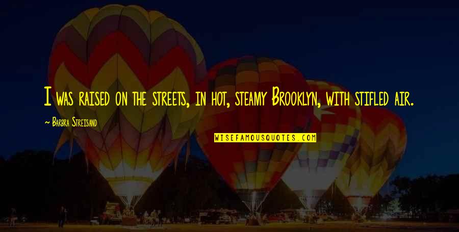 Stifled Quotes By Barbra Streisand: I was raised on the streets, in hot, Stifled Quotes By Barbra Streisand: I was raised on the streets, in hot,