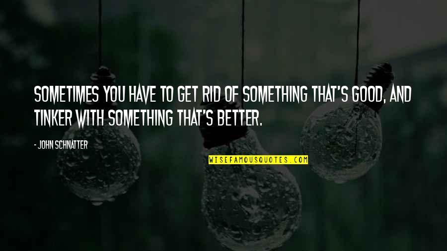 Stifles In Horses Quotes By John Schnatter: Sometimes you have to get rid of something Stifles In Horses Quotes By John Schnatter: Sometimes you have to get rid of something