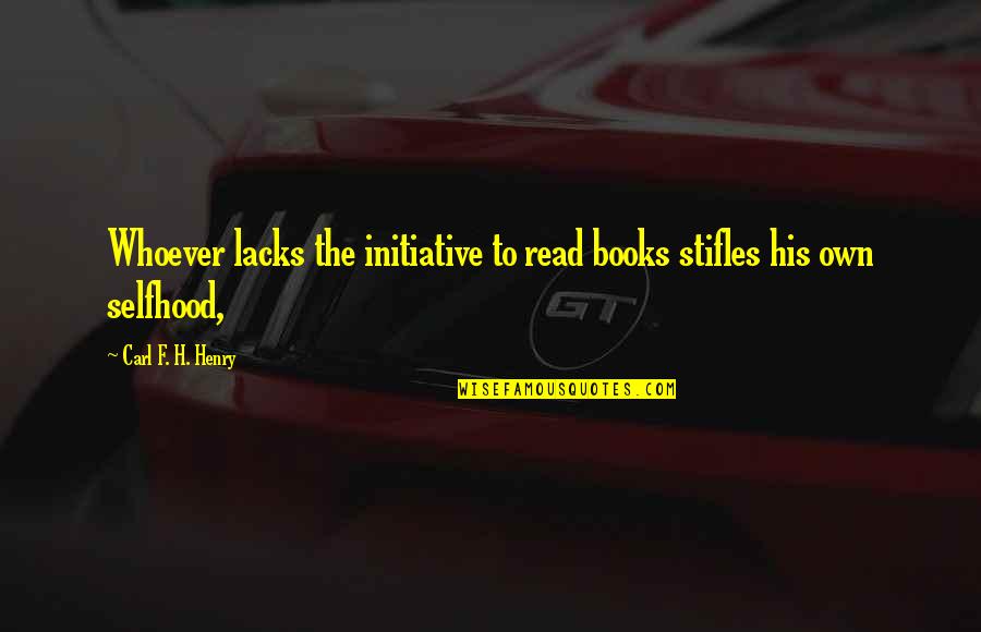 Stifles Quotes By Carl F. H. Henry: Whoever lacks the initiative to read books stifles Stifles Quotes By Carl F. H. Henry: Whoever lacks the initiative to read books stifles