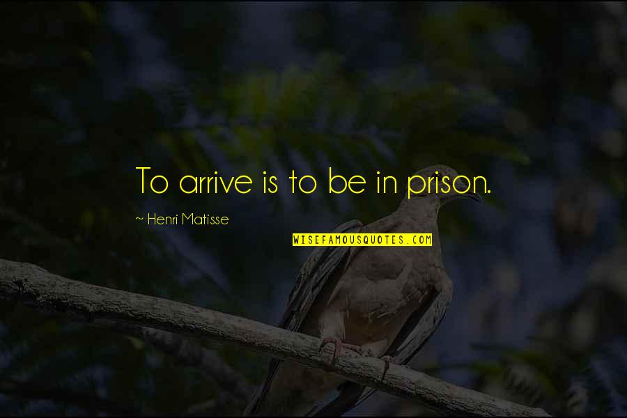 Stifling Antonym Quotes By Henri Matisse: To arrive is to be in prison.