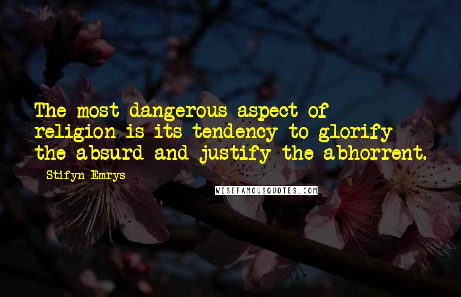 Stifyn Emrys quotes: The most dangerous aspect of religion is its tendency to glorify the absurd and justify the abhorrent.