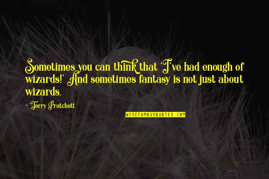 Stiglers Gorge Quotes By Terry Pratchett: Sometimes you can think that 'I've had enough