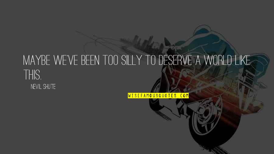 Stiglingh Road Quotes By Nevil Shute: Maybe we've been too silly to deserve a Stiglingh Road Quotes By Nevil Shute: Maybe we've been too silly to deserve a