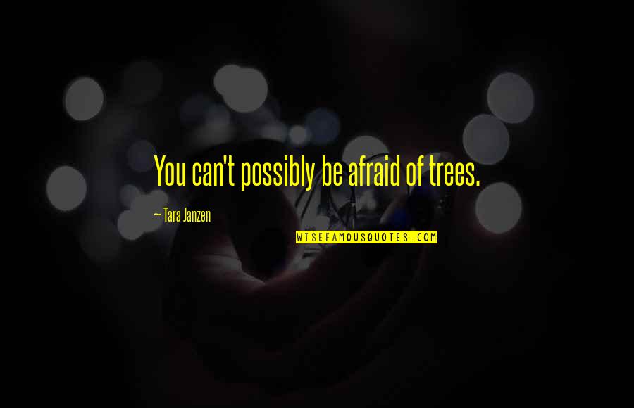 Stiglingh Road Quotes By Tara Janzen: You can't possibly be afraid of trees. Stiglingh Road Quotes By Tara Janzen: You can't possibly be afraid of trees.