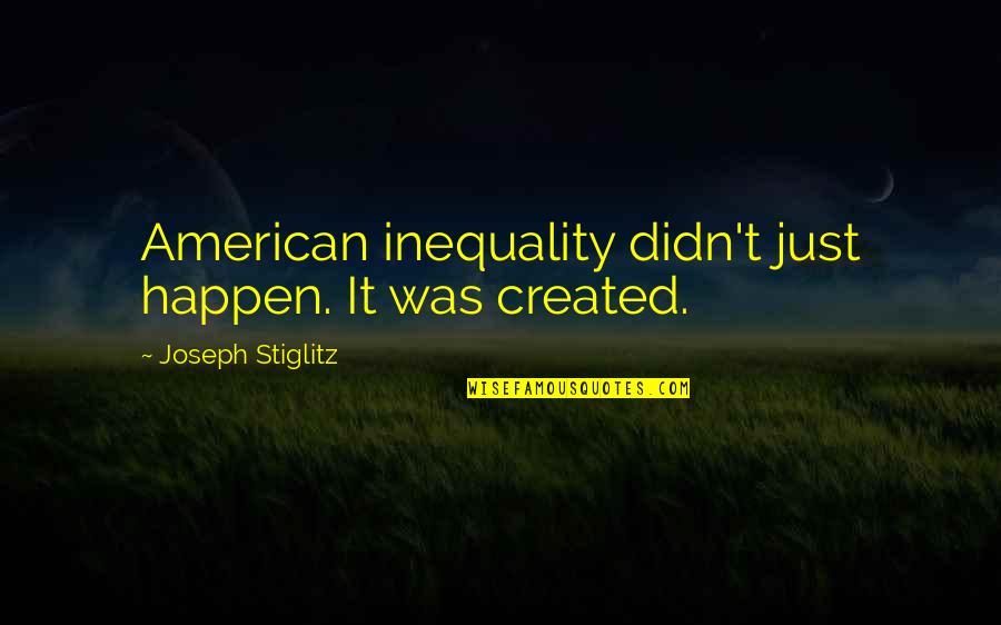 Stiglitz Quotes By Joseph Stiglitz: American inequality didn't just happen. It was created.