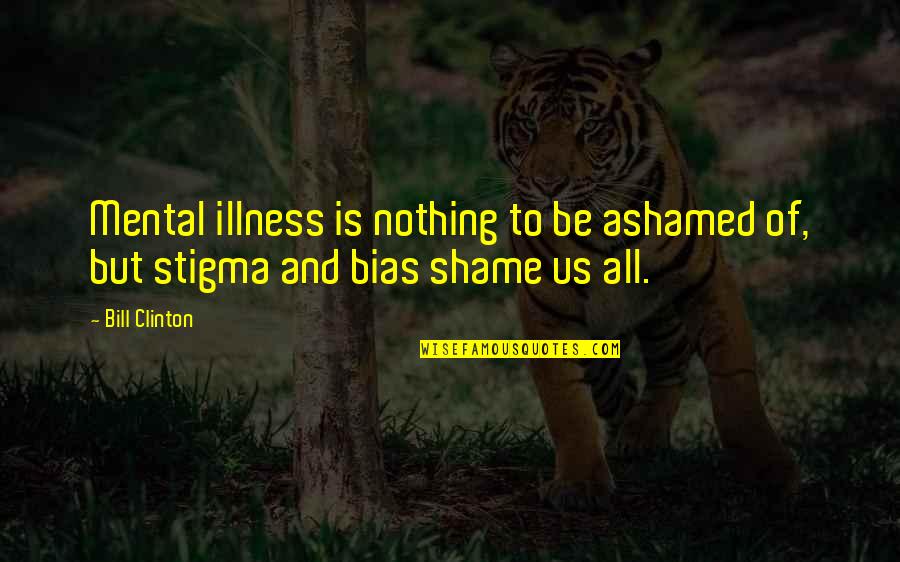Stigma Of Mental Illness Quotes By Bill Clinton: Mental illness is nothing to be ashamed of,