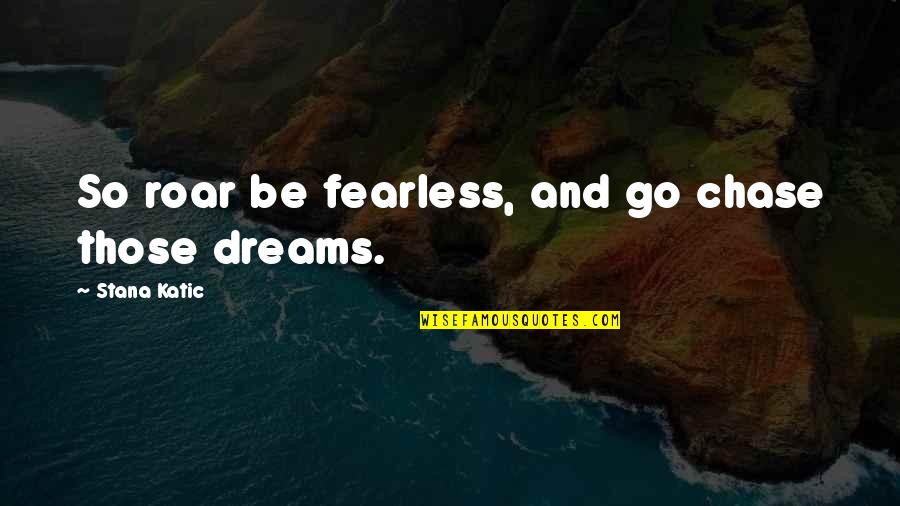 Stigma Of Mental Illness Quotes By Stana Katic: So roar be fearless, and go chase those Stigma Of Mental Illness Quotes By Stana Katic: So roar be fearless, and go chase those