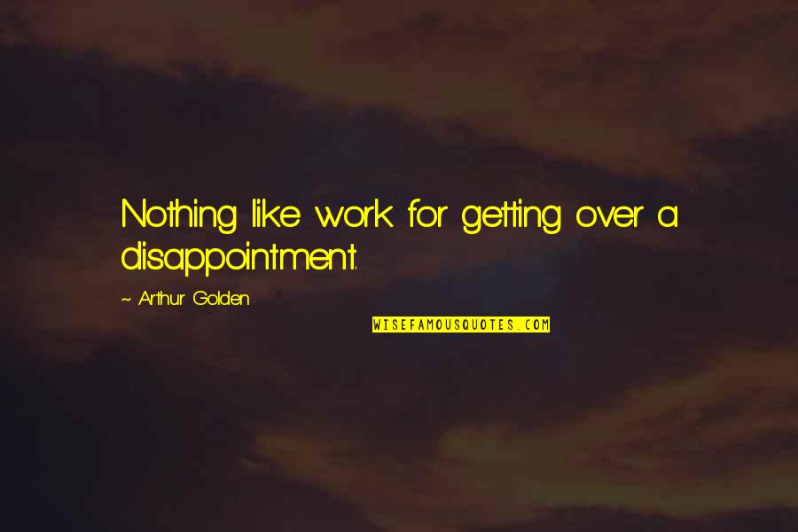 Stigmas Of Schizophrenia Quotes By Arthur Golden: Nothing like work for getting over a disappointment.