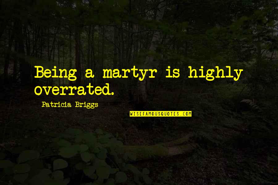 Stigmates D Finition Quotes By Patricia Briggs: Being a martyr is highly overrated.